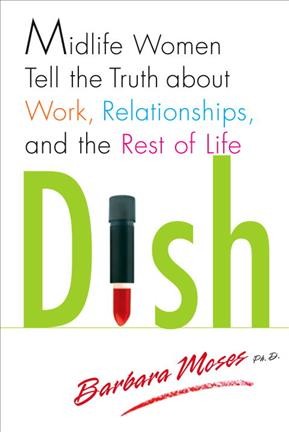 Dish : midlife women tell the truth about what work, relationships, and the rest of life / Barbara Moses.