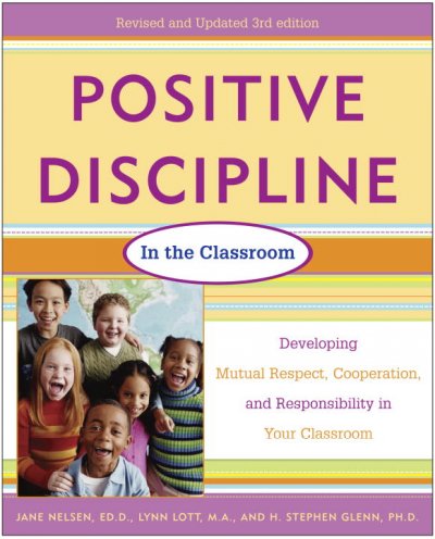 Positive discipline in the classroom : developing mutual respect, cooperation, and responsibility in your classroom / Jane Nelsen, Lynn Lott, H. Stephen Glenn.