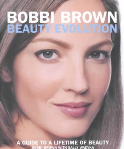 Bobbi Brown beauty evolution : a guide to a lifetime of beauty / Bobbi Brown, with Sally Wadyka.