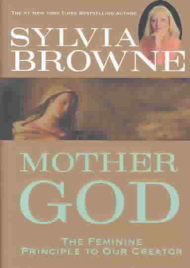 Mother God : the feminine principle to our Creator / Sylvia Browne.