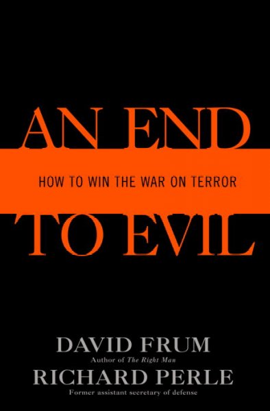 An end to evil : how to win the war on terror / David Frum, Richard Perle.