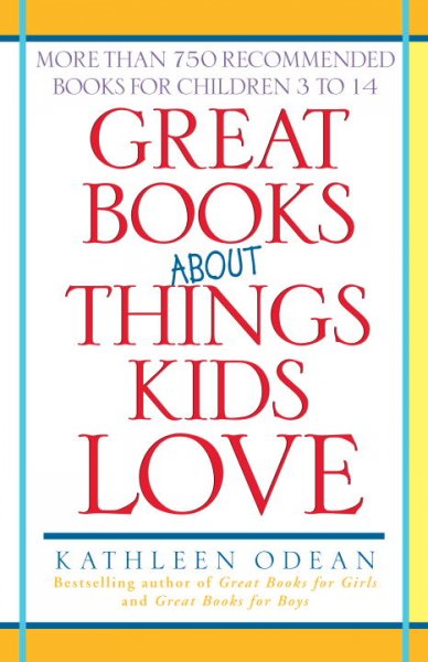 Great books about things kids love : more than 750 recommended books for children 3 to 14 / Kathleen Odean.