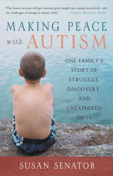 Making peace with autism : one family's story of struggle, discovery, and unexpected gifts / Susan Senator.
