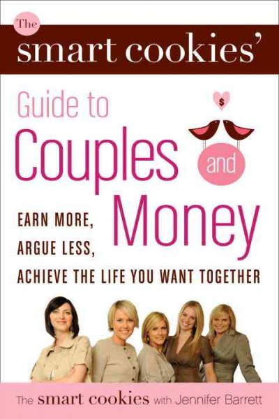 The Smart Cookies' guide to couples and money : earn more, argue less, achieve the life you want together / the Smart Cookies ; with Jennifer Barrett.