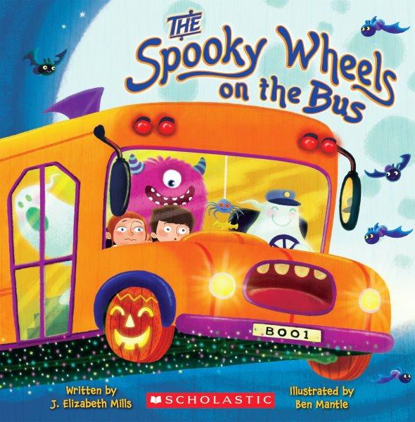 The spooky wheels on the bus / by J. Elizabeth Mills ; illustrated by Ben Mantle.