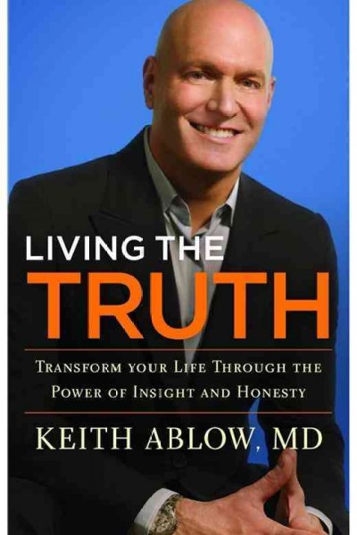 Living the truth : transform your life through the power of insight and honesty / Keith Ablow.