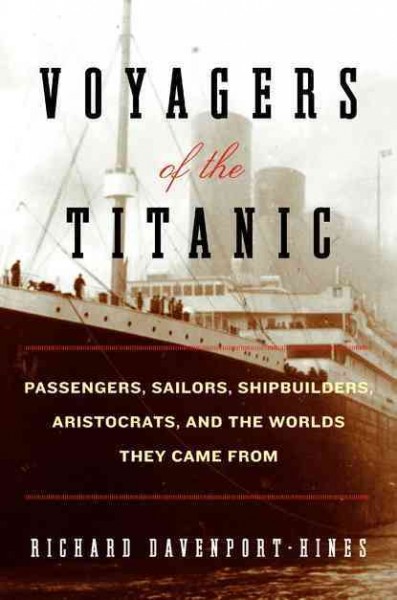 Voyagers of the Titanic : passengers, sailors, shipbuilders, aristocrats, and the worlds they came from / Richard Davenport-Hines.