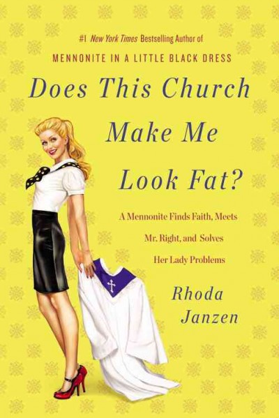 Does this church make me look fat? : a Mennonite finds faith, meets Mr. Right, and solves her lady problems / Rhoda Janzen.
