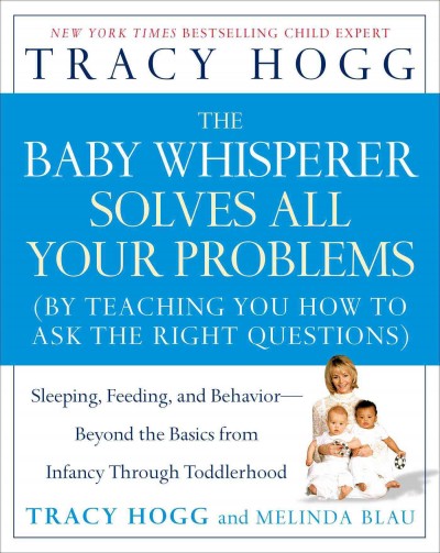 The baby whisperer solves all your problems [Paperback] : (by teaching you how to ask the right questions) : sleeping, feeding, and behavior--beyond the basics from infancy through toddlerhood / Tracy Hogg with Melinda Blau.