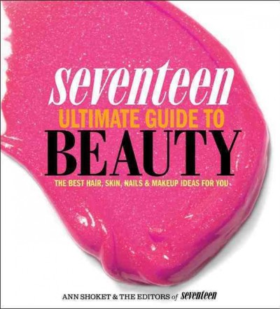Seventeen ultimate guide to beauty : the best hair, skin, nails & makeup ideas for you / Ann Shoket & the editors of Seventeen ; editor Joanna Saltz ; beauty director, Yesenia Almonte.