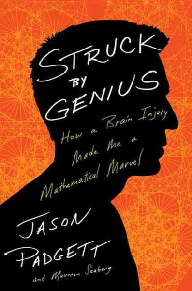 Struck by genius : how a brain injury made me a mathematical marvel / Jason Padgett and Maureen Seaberg.