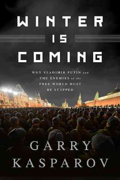 Winter is coming : why Vladimir Putin and the enemies of the free world must be stopped / Garry Kasparov with Mig Greengard.