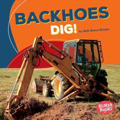 Backhoes dig! / by Beth Bence Reinke.