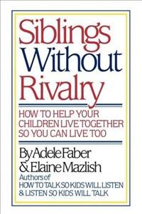 SIBLINGS WITHOUT RIVALRY: HOW TO HELP YOUR CHILDRE