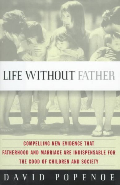 Life without father Compelling new evidence that fatherhood and marriage are indispensable for the good of children and society