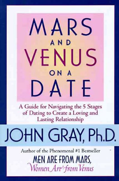 Mars and Venus on a date A Guide for navigating the 5 stages of dating to create a loving and lasting relationship