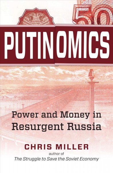 Putinomics : power and money in resurgent Russia / Chris Miller.