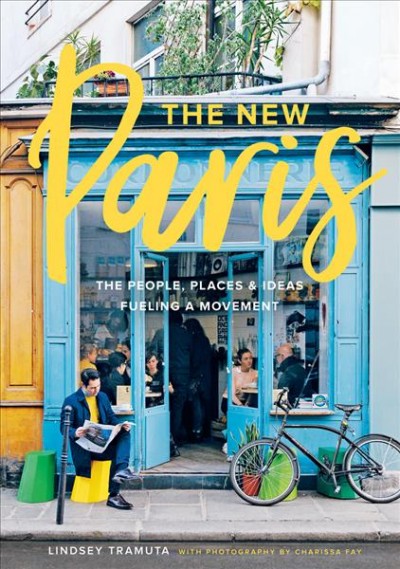 The new Paris : the people, places & ideas fueling a movement / Lindsey Tramuta ; Photographs by Chariss Fay.