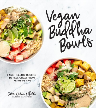 Vegan buddha bowls : easy, healthy recipes that make you feel great from the inside out / Cara Carin Cifelli.