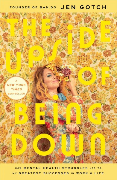 The upside of being down : how mental health struggles led to my greatest successes in work and life / Jen Gotch.