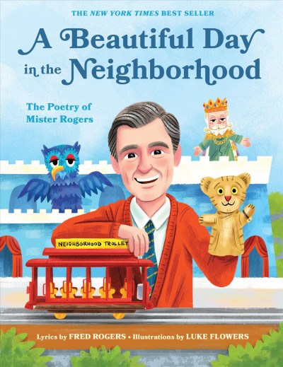A beautiful day in the neighborhood : the poetry of Mister Rogers / lyrics by Fred Rogers ; illustrations by Luke Flowers.