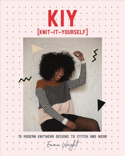KIY (knit-it-yourself) : 15 modern sweater designs to stitch and wear / Emma Wright ; photography by Kim Lightbody.