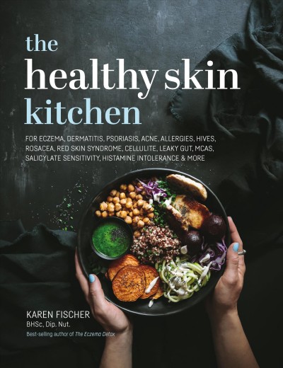 The healthy skin kitchen : for eczema, dermatitis, psoriasis, acne, allergies, hives, rosacea, red skin syndrome, cellulite, leaky gut, MCAS, salicylate sensitivity & histamine intolerance / Karen Fischer.