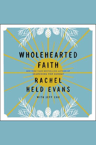 Wholehearted faith / Rachel Held Evans with Jeff Chu.