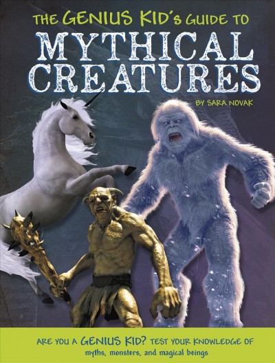 The genius kid's guide to mythical creatures / by Sara Novak.