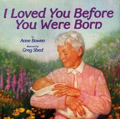 I loved you before you were born / by Anne Bowen ; illustrated by Greg Shed.